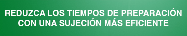 Reduzca los tiempos de preparación con una sujeción más eficiente